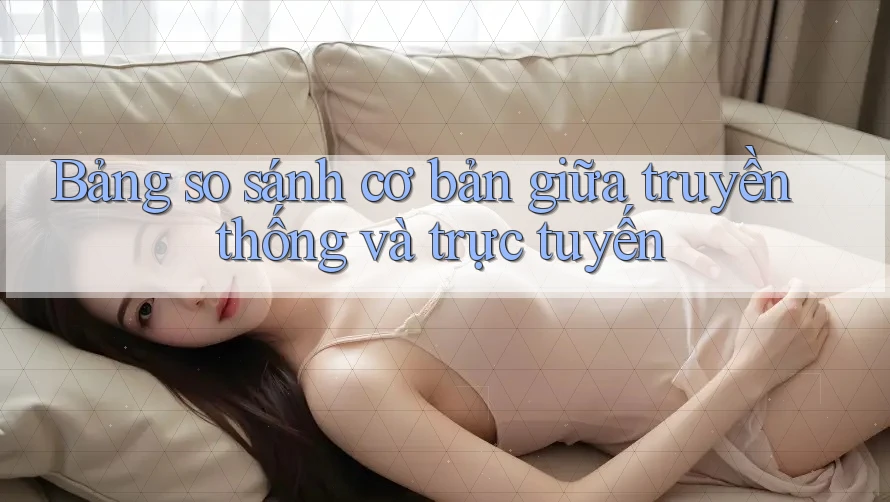 Bảng so sánh cơ bản giữa truyền thống và trực tuyến Bảng so sánh cơ bản giữa truyền thống và trực tuyến