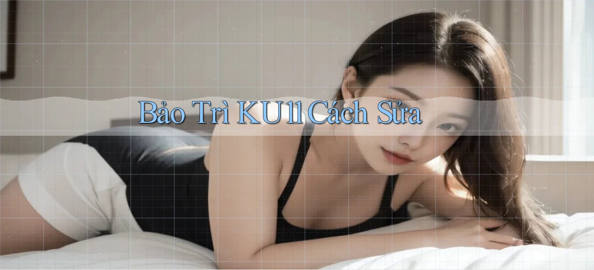 bảo trì ku11 cách sửa