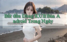 bắt đầu dùng ku11 bản android trong ngày