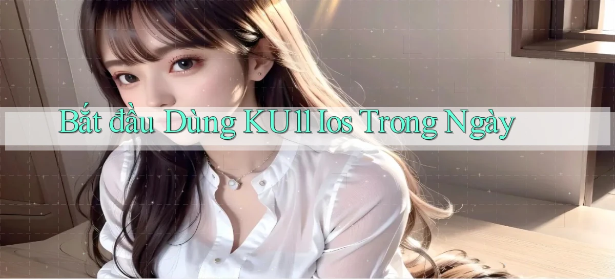 bắt đầu dùng ku11 ios trong ngày