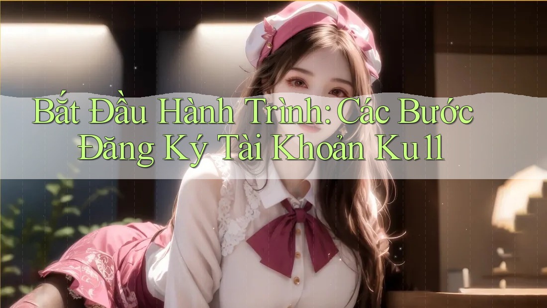 Bắt Đầu Hành Trình: Các Bước Đăng Ký Tài Khoản Ku11