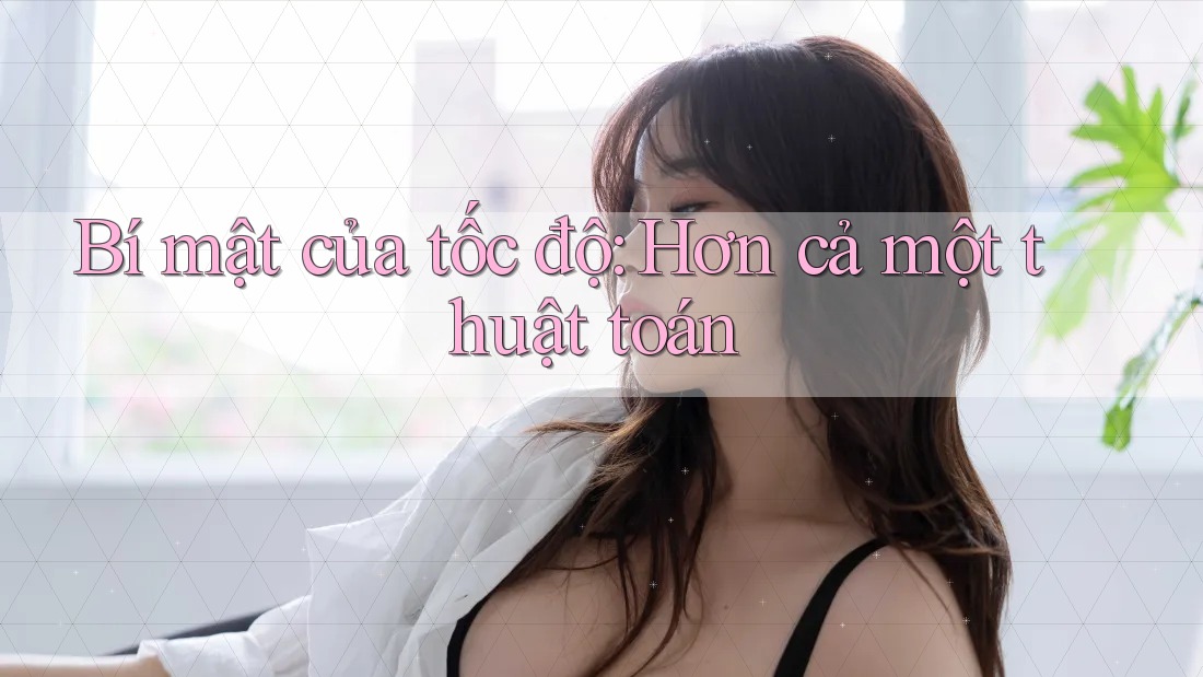 Bí mật của tốc độ: Hơn cả một thuật toán