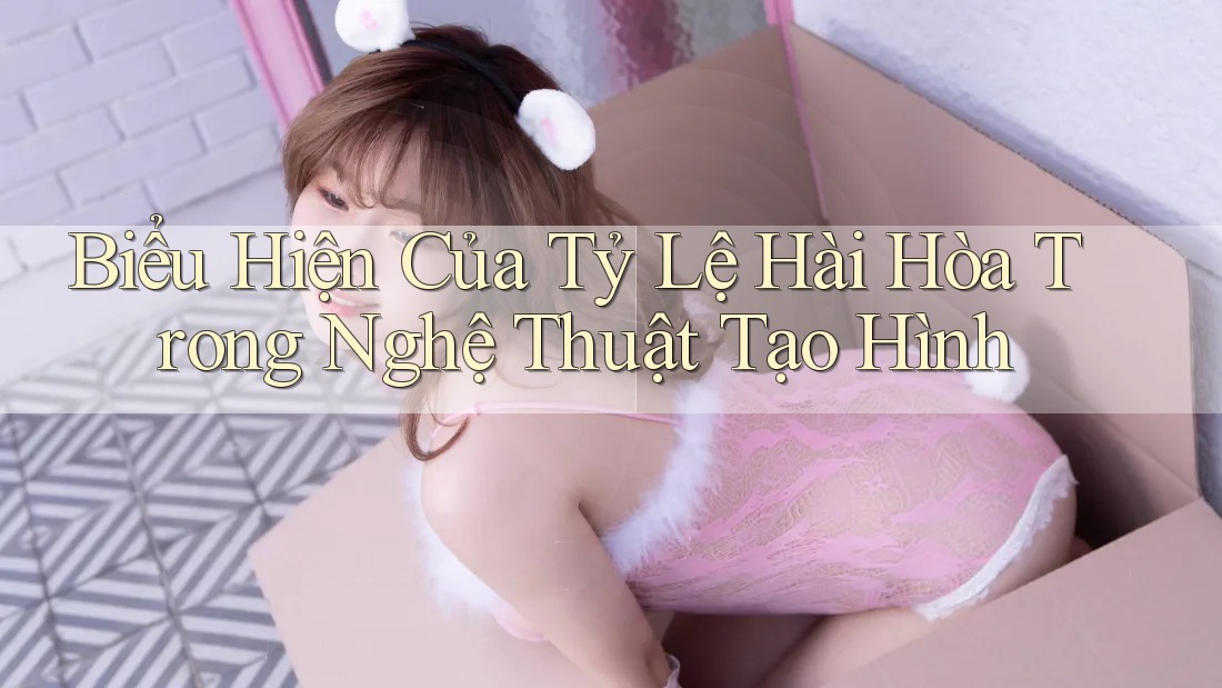 Biểu Hiện Của Tỷ Lệ Hài Hòa Trong Nghệ Thuật Tạo Hình Biểu Hiện Của Tỷ Lệ Hài Hòa Trong Nghệ Thuật Tạo Hình