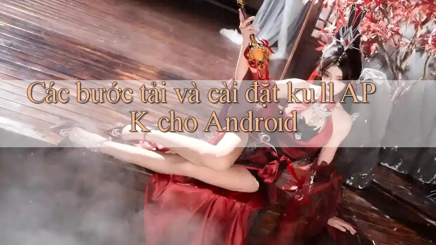 Các bước tải và cài đặt ku11 APK cho Android Các bước tải và cài đặt ku11 APK cho Android
