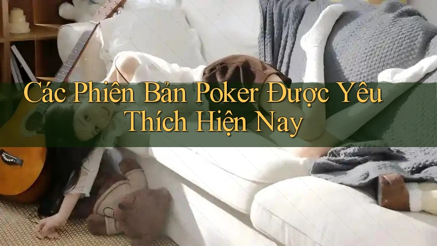 Các Phiên Bản Poker Được Yêu Thích Hiện Nay