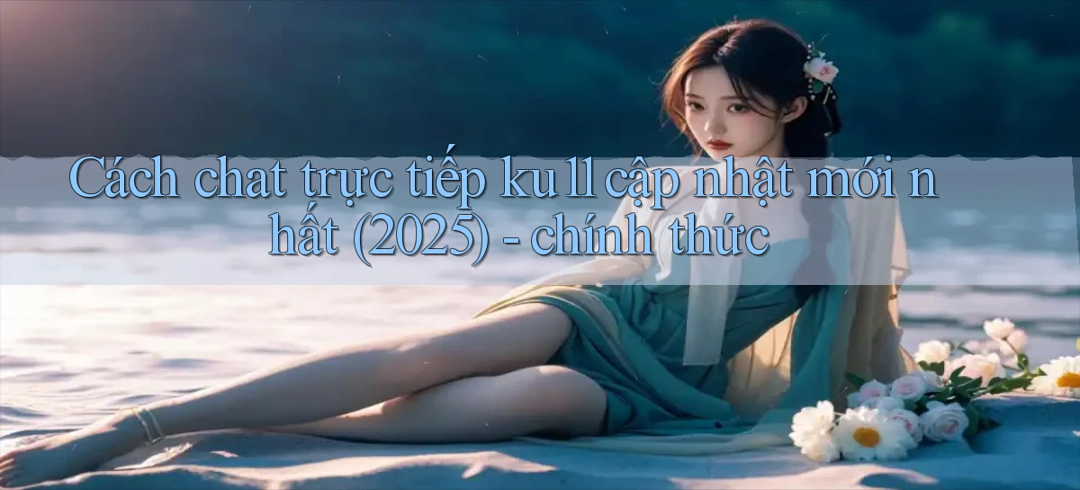 Cách chat trực tiếp ku11 cập nhật mới nhất (2025)   chính thức