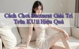 cách chơi baccarat giải trí trên ku11 hiệu quả