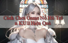 cách chơi game nổ hũ trên ku11 hiệu quả