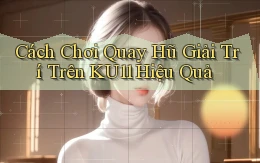 cách chơi quay hũ giải trí trên ku11 hiệu quả