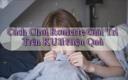 cách chơi roulette giải trí trên ku11 hiệu quả