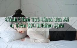 cách chơi trò chơi tài xỉu trên ku11 hiệu quả