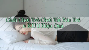 cách chơi trò chơi tài xỉu trên ku11 hiệu quả