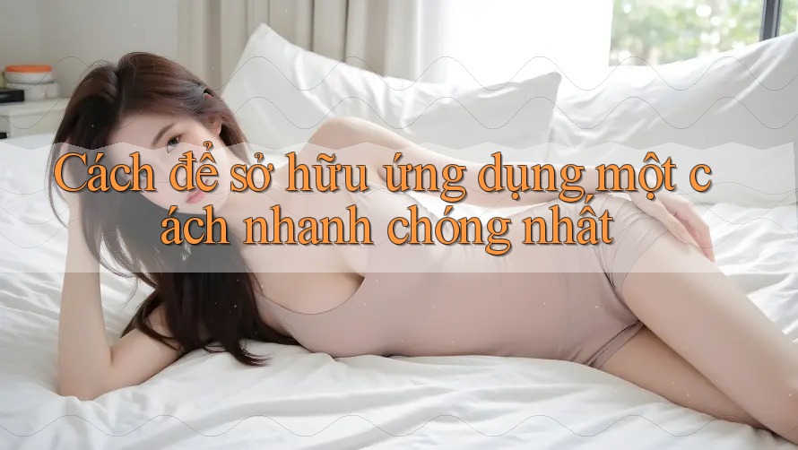Cách để sở hữu ứng dụng một cách nhanh chóng nhất Cách để sở hữu ứng dụng một cách nhanh chóng nhất