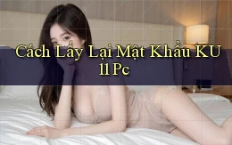 cách lấy lại mật khẩu ku11 pc