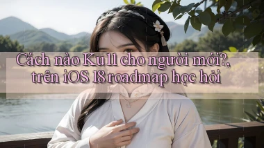 Cách nào Ku11 cho người mới, trên iOS 18 roadmap học hỏi