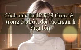 Cách nào ku11 ROI thực tế trong 5 phút, đối tác ngân hàng lớn