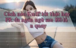 Cách nào Ku11 tốt thật hay PR đa ngôn ngữ sau 100 lần quay