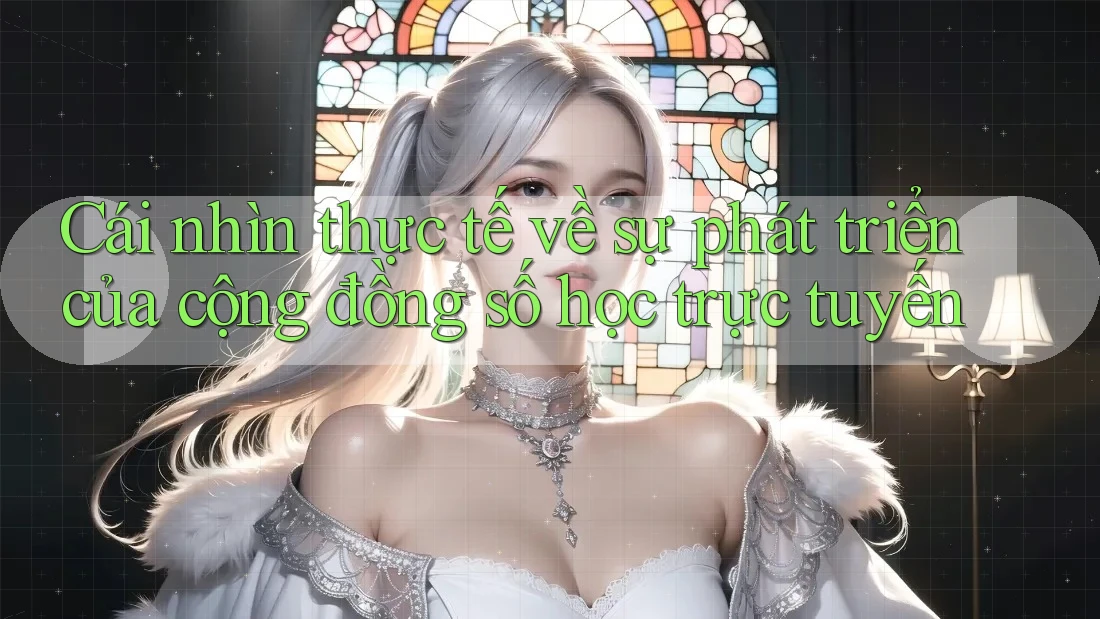 Cái nhìn thực tế về sự phát triển của cộng đồng số học trực tuyến Cái nhìn thực tế về sự phát triển của cộng đồng số học trực tuyến