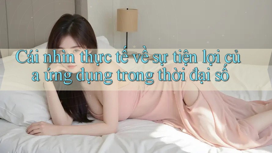 Cái nhìn thực tế về sự tiện lợi của ứng dụng trong thời đại số