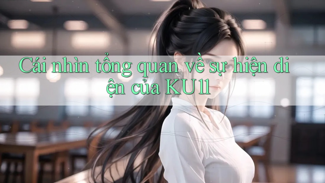 Cái nhìn tổng quan về sự hiện diện của KU11 Cái nhìn tổng quan về sự hiện diện của KU11