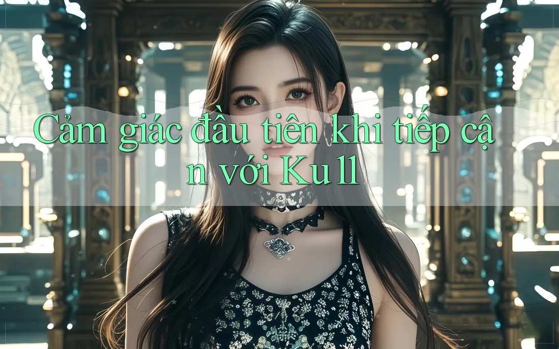 Cảm giác đầu tiên khi tiếp cận với Ku11