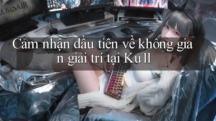 Cảm nhận đầu tiên về không gian giải trí tại Ku11 Cảm nhận đầu tiên về không gian giải trí tại Ku11