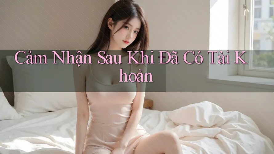 Cảm Nhận Sau Khi Đã Có Tài Khoản Cảm Nhận Sau Khi Đã Có Tài Khoản