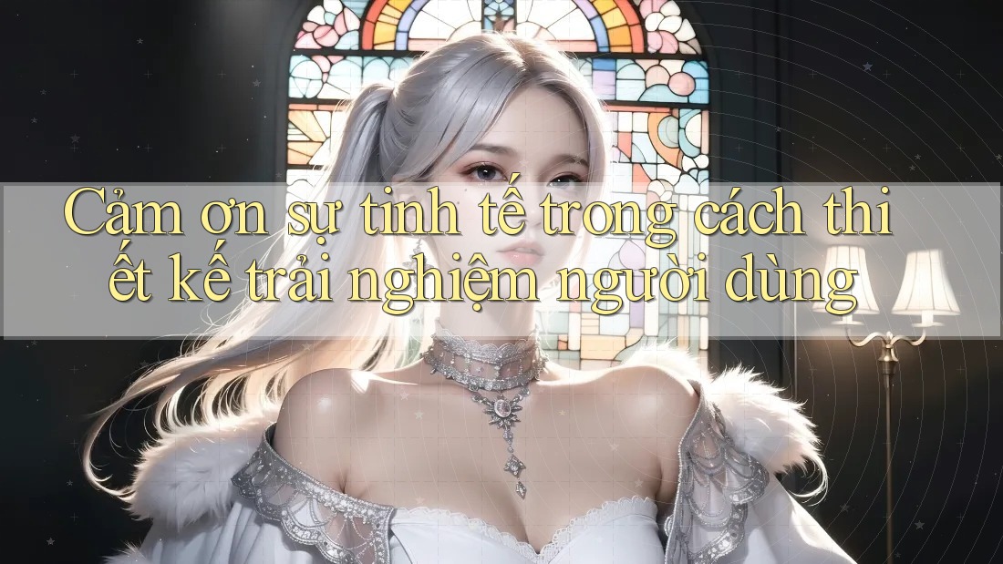 Cảm ơn sự tinh tế trong cách thiết kế trải nghiệm người dùng Cảm ơn sự tinh tế trong cách thiết kế trải nghiệm người dùng