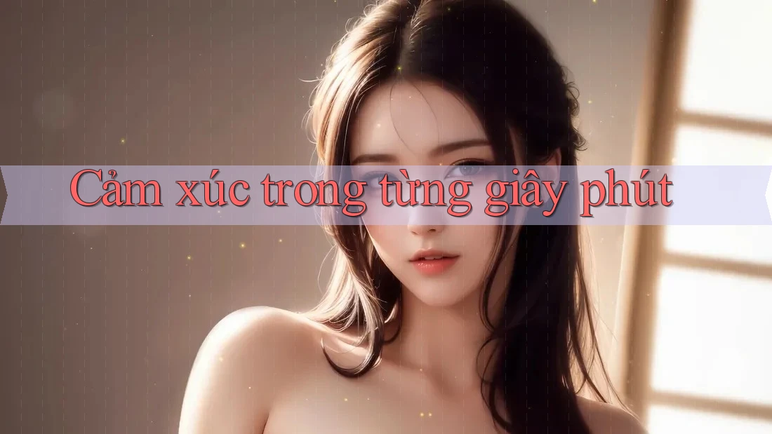 Cảm Xúc Trong Từng Giây Phút Cảm Xúc Trong Từng Giây Phút