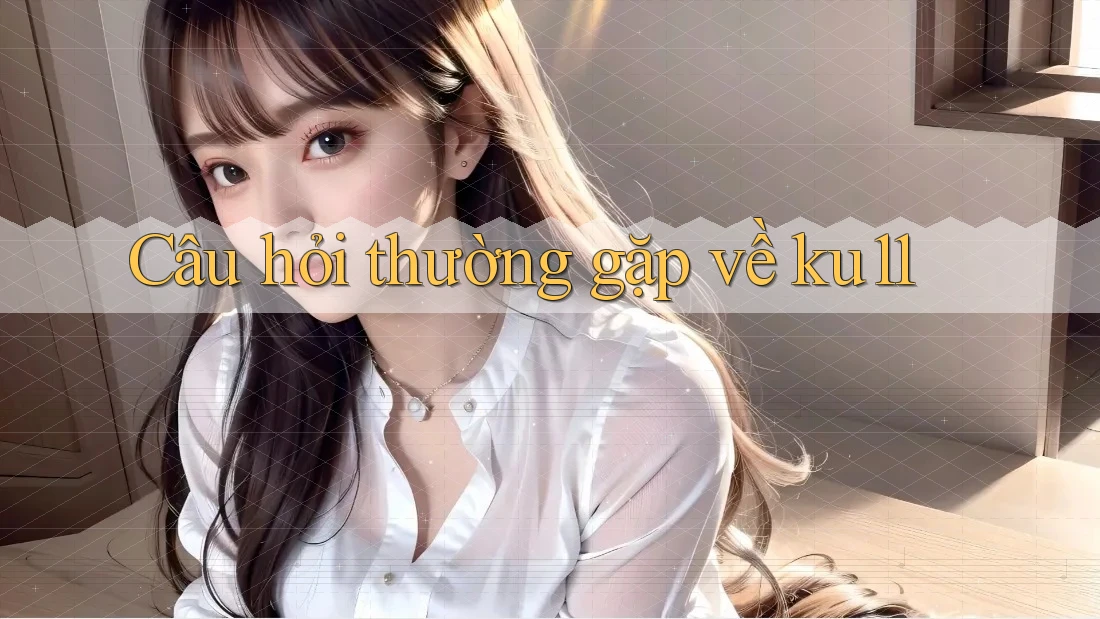 Câu hỏi thường gặp về ku11