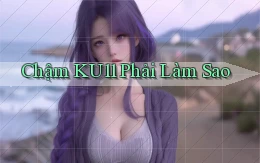 chậm ku11 phải làm sao