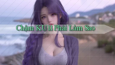 chậm ku11 phải làm sao