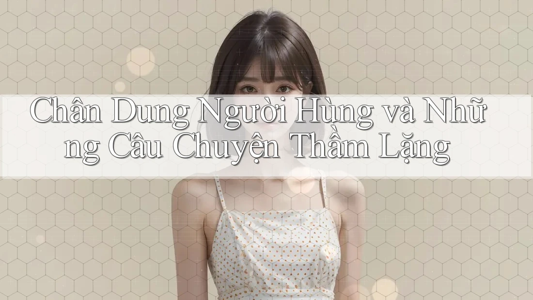 Chân Dung Người Hùng và Những Câu Chuyện Thầm Lặng
