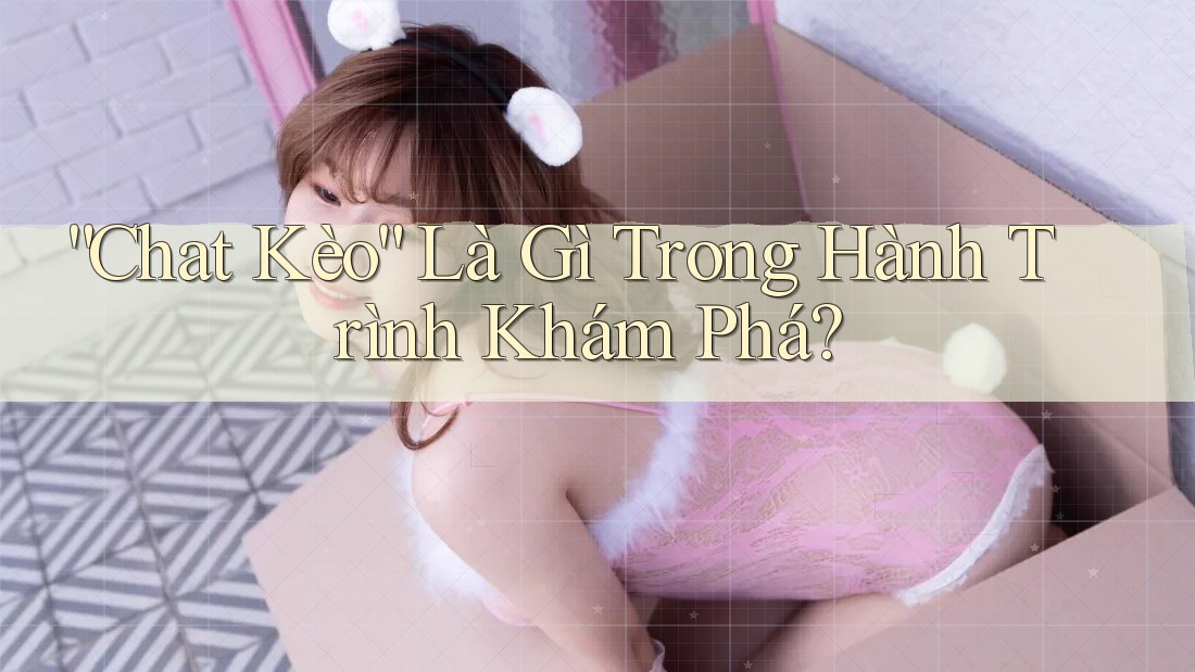 “Chat Kèo” Là Gì Trong Hành Trình Khám Phá?