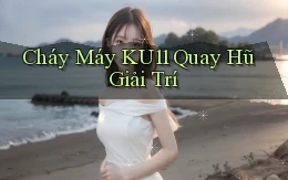 cháy máy ku11 quay hũ giải trí