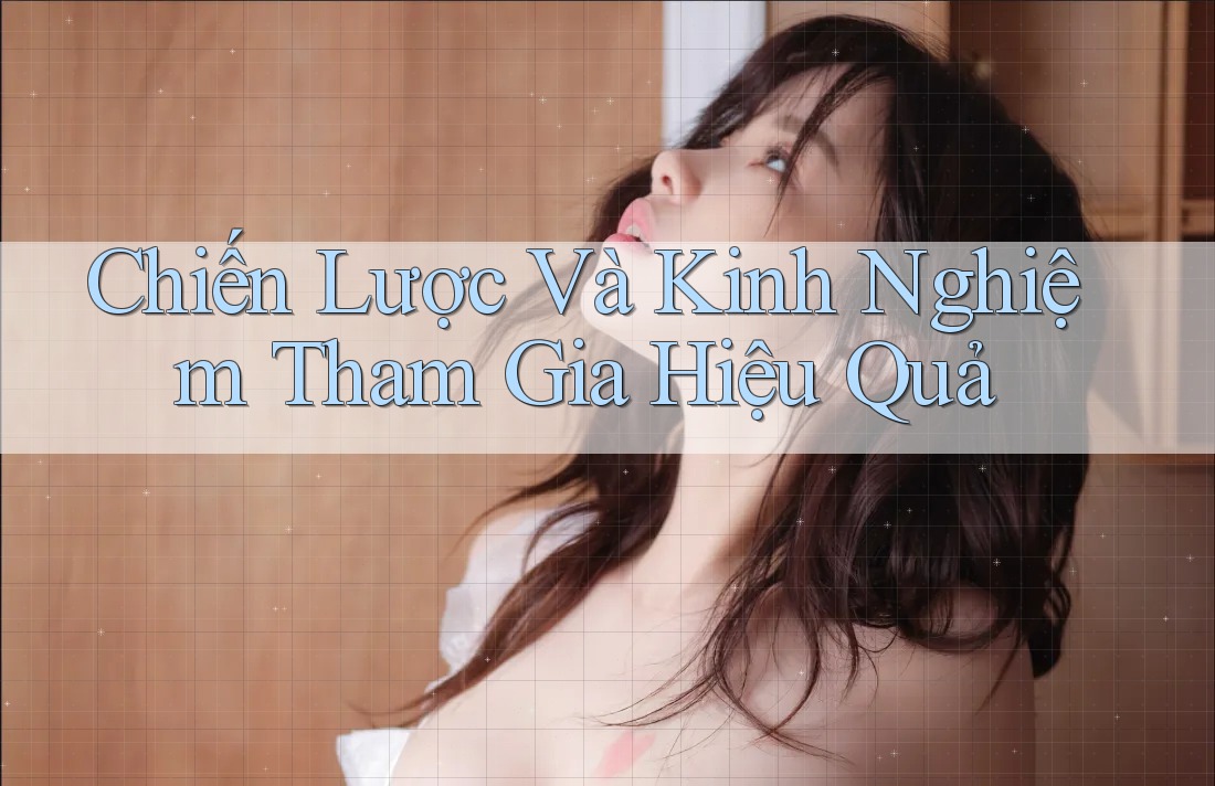 Chiến Lược Và Kinh Nghiệm Tham Gia Hiệu Quả Chiến Lược Và Kinh Nghiệm Tham Gia Hiệu Quả