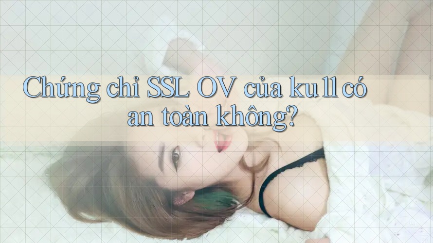 Chứng chỉ SSL OV của ku11 có an toàn không?