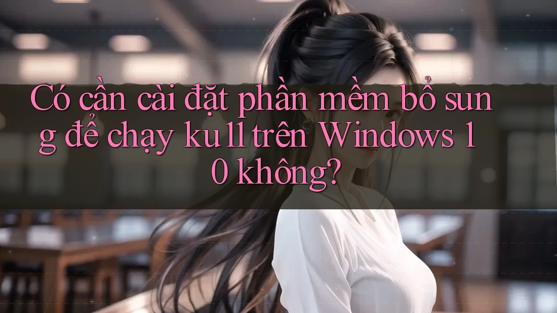 Có cần cài đặt phần mềm bổ sung để chạy ku11 trên Windows 10 không?