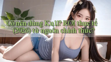 Có nên dùng Ku11 ROI thực tế (2026) từ nguồn chính thức