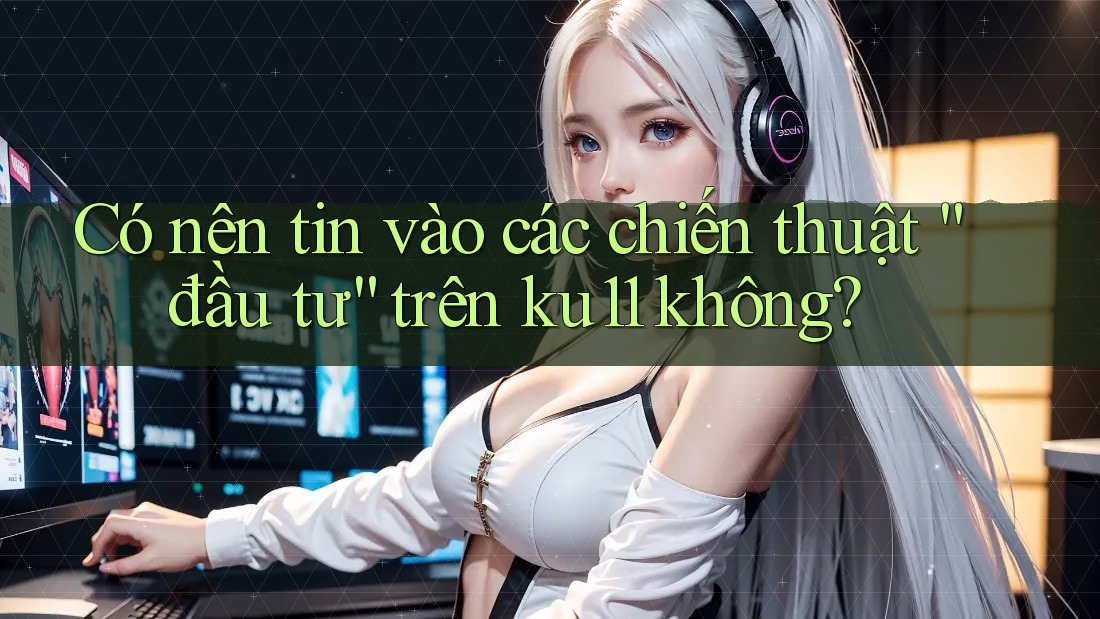 Có nên tin vào các chiến thuật “đầu tư” trên ku11 không?