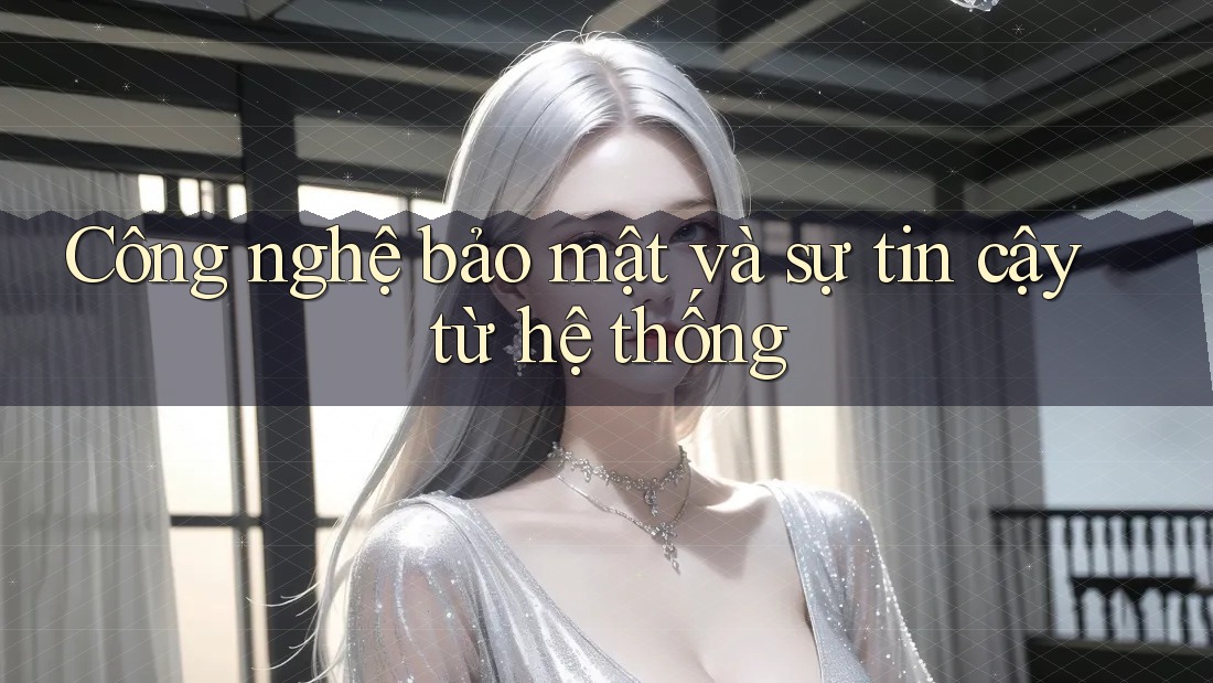 Công nghệ bảo mật và sự tin cậy từ hệ thống
