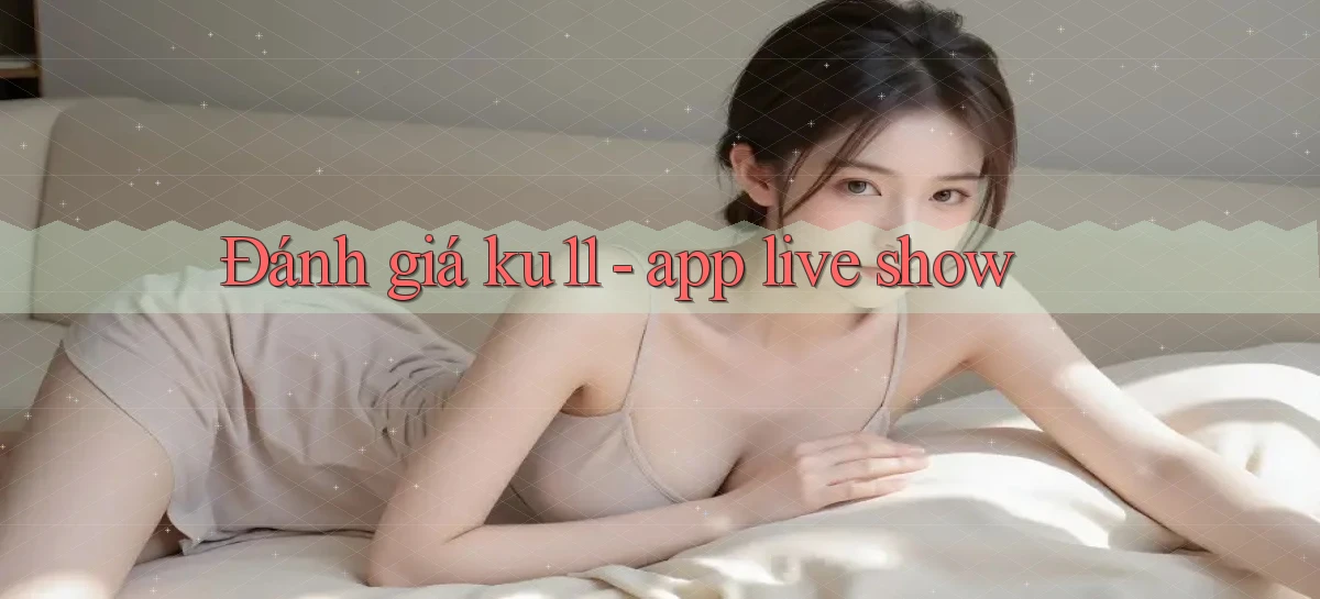 Đánh giá ku11   app live show