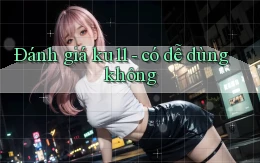 Đánh giá ku11   có dễ dùng không