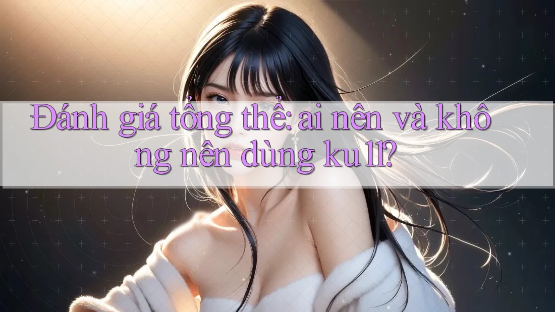Đánh giá tổng thể: ai nên và không nên dùng ku11