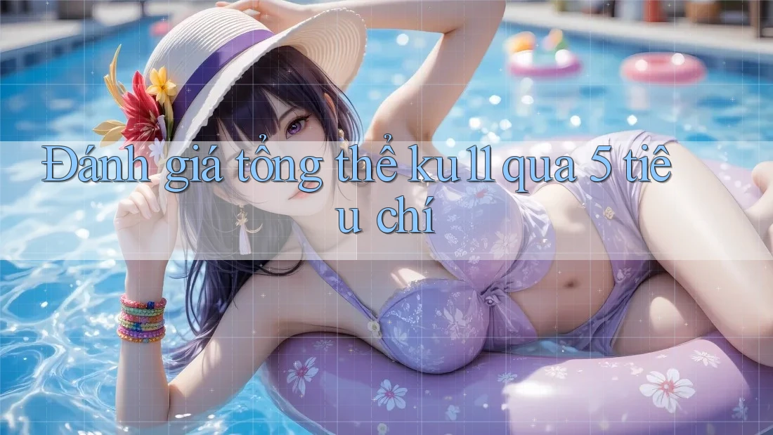Đánh giá tổng thể ku11 qua 5 tiêu chí