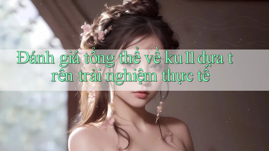Đánh giá tổng thể về ku11 dựa trên trải nghiệm thực tế