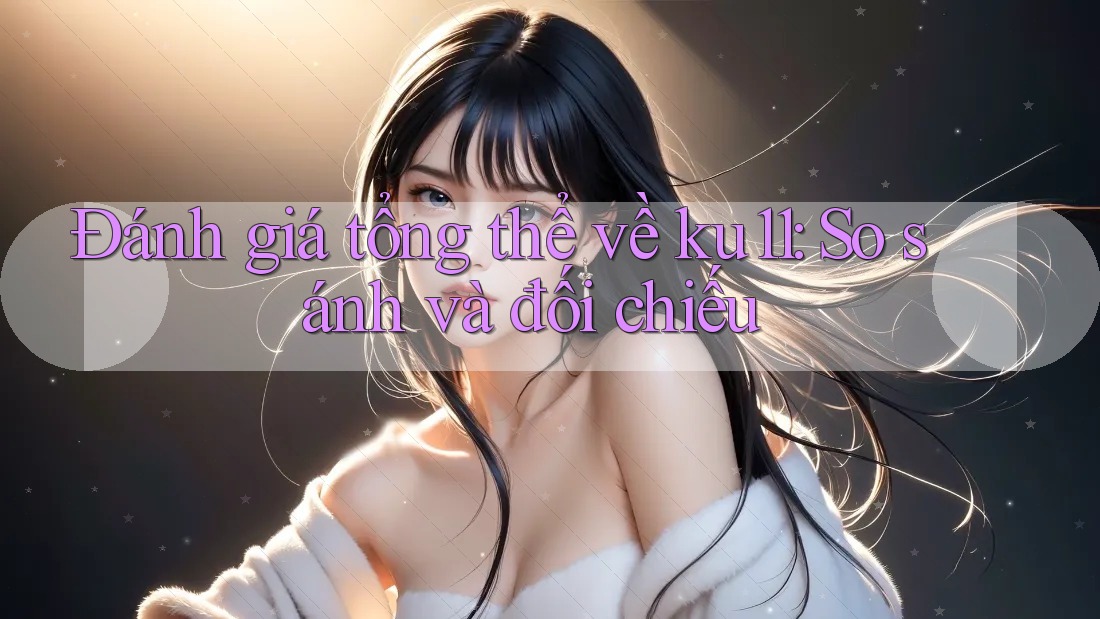 Đánh giá tổng thể về ku11: So sánh và đối chiếu