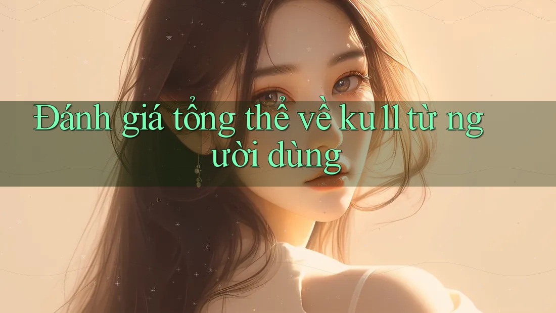 Đánh giá tổng thể về ku11 từ người dùng Đánh giá tổng thể về ku11 từ người dùng