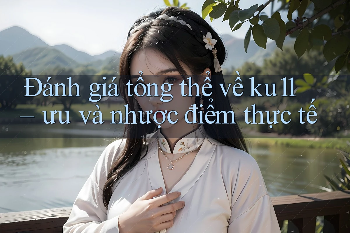 Đánh giá tổng thể về ku11 – ưu và nhược điểm thực tế Đánh giá tổng thể về ku11 – ưu và nhược điểm thực tế