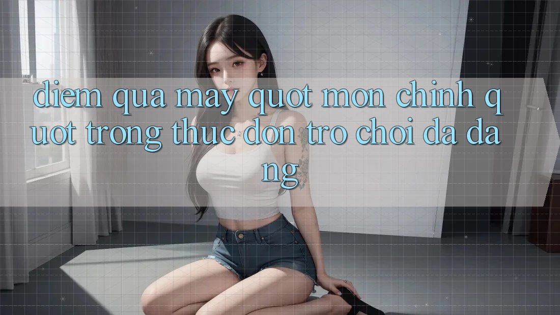 Điểm qua mấy " món chính" trong thực đơn trò chơi đa dạng Điểm qua mấy " món chính" trong thực đơn trò chơi đa dạng
